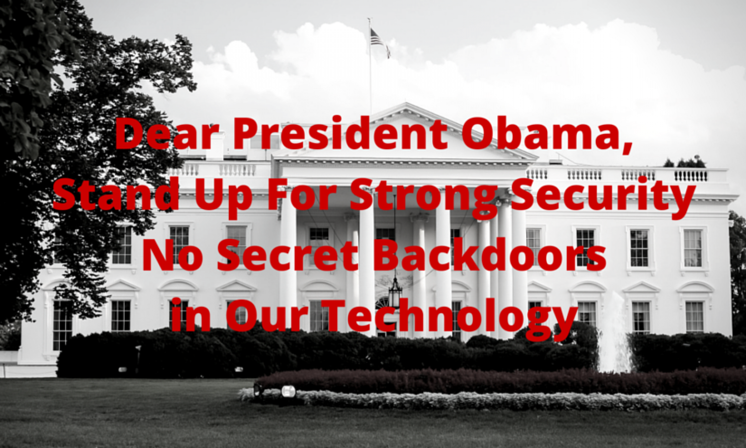 Dear President Obama, Stand Up For Strong Security No Secret Backdoors in Our Technology
