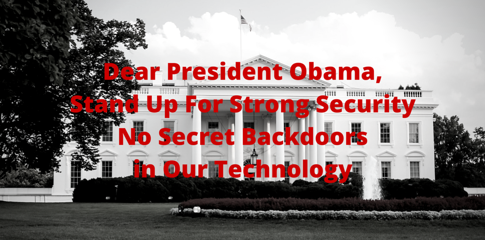 Dear President Obama, Stand Up For Strong Security No Secret Backdoors in Our Technology